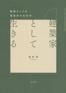 建築家として生きる 職業としての建築家の社会学／松村淳(著者)