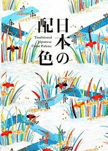 日本の配色 Ｔｒａｄｉｔｉｏｎａｌ　Ｊａｐａｎｅｓｅ　Ｃｏｌｏｒ　Ｐａｌｅｔｔｅ／芸術・芸能・エンタメ・アート(著者)