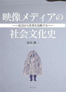 映像メディアの社会文化史 底辺から世界を鳥瞰する／原田健一(著者)