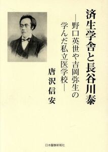 済生学舎と長谷川泰 野口英世や吉岡弥生の学んだ私立医学校／唐沢信安(著者)