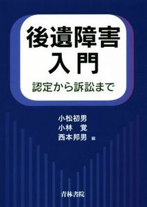 後遺障害入門 認定から訴訟まで／小松初男(編者),小林覚(編者),西本邦男(編者)