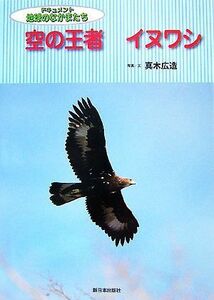 空の王者イヌワシ ドキュメント地球のなかまたち／真木広造【写真・文】