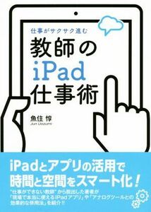 教師のｉＰａｄ仕事術 仕事がサクサク進む／魚住惇(著者)