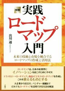 図解　実践ロードマップ入門 未来の技術と市場を統合するロードマップの作成と活用法／出川通(著者)