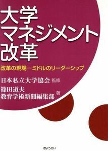 大学マネジメント改革 改革の現場―ミドルのリーダーシップ／篠田道夫(著者),教育学術新聞編集部(著者),日本私立大学協会