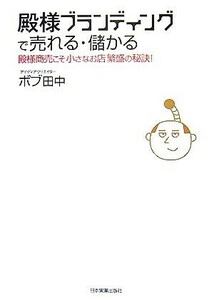 殿様ブランディングで売れる・儲かる 殿様商売こそ小さなお店繁盛の秘訣！／ボブ田中【著】