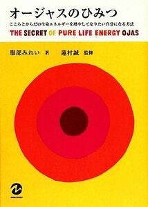 オージャスのひみつ こころとからだの生命エネルギーを増やしてなりたい自分になる方法／服部みれい【著】，蓮村誠【監修】