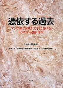 憑依する過去　アジア系アメリカ文学におけるトラウマ・記憶・再生／石原剛(編者),稲木妙子(編者),麻生享志(編者),原恵理子(編者),小林富久