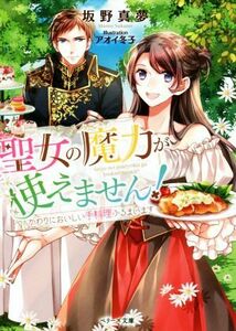 聖女の魔力が使えません！　かわりにおいしい手料理ふるまいます ベリーズ文庫／坂野真夢(著者),アオイ冬子