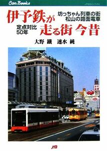 伊予鉄が走る街　今昔 坊っちゃん列車の街・松山の路面電車　定点対比５０年 ＪＴＢキャンブックス／大野鐵，速水純【著】