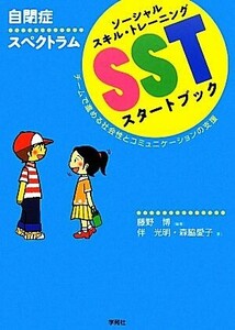 自閉症スペクトラムＳＳＴスタートブック チームで進める社会性とコミュニケーションの支援／藤野博【編著】，伴光明，森脇愛子【著】