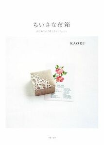 ちいさな布箱 はじめての手作りカルトナージュ／ＫＡＯＲＩ：【著】