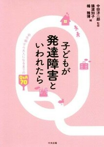 子どもが発達障害といわれたら 幼児期から大人になるまでのＱ＆Ａ　７０／中田洋二郎(編者),猿渡知子(編者),楯雅博(編者)