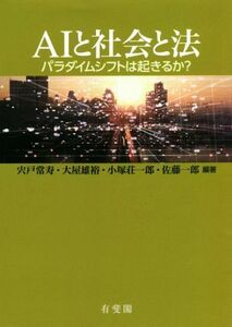 ＡＩと社会と法 パラダイムシフトは起きるか？／佐藤一郎(編者),宍戸常寿(編著),大屋雄裕(編著),小塚荘一郎(編著)