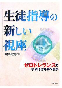 生徒指導の新しい視座 ゼロトレランスで学校は何をすべきか／嶋崎政男【著】