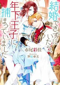 結婚できずにいたら、年下王子に捕まっていました ソーニャ文庫／市尾彩佳(著者),笹原亜美(イラスト)