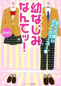 幼なじみなんてッ！ 近くて遠いアイ・ラブ・ユー ケータイ小説文庫野いちご／ｓＡｋＵ【著】