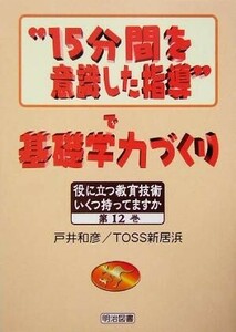 “１５分間を意識した指導”で基礎学力づくり 役に立つ教育技術いくつ持ってますか第１２巻／戸井和彦(著者)