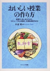 おいしい授業の作り方 授業作り初心者のための「せりふ」で作る実践的・学習指導案作成法／杉浦健(著者)