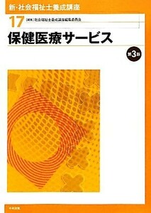 保健医療サービス　第３版 新・社会福祉士養成講座１７／社会福祉士養成講座編集委員会【編】