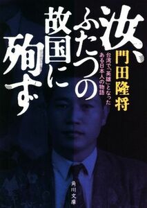 汝、ふたつの故国に殉ず 台湾で「英雄」となったある日本人の物語 角川文庫／門田隆将(著者)