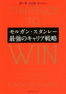 モルガン・スタンレー　最強のキャリア戦略／カーラ・ハリス(著者),堀内久美子(訳者)