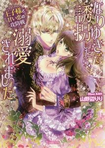なりゆきで誘拐したら、溺愛されました　王子様と甘い恋の攻防戦 ヴァニラ文庫／山野辺りり(著者),ＫＲＮ