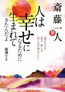 斎藤一人　人は幸せになるために生まれてきたんだよ 読むだけで、怒り、悲しみ、苦しみが消えていく／高津りえ【著】