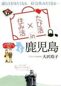 たび活×住み活　ｉｎ　鹿児島 読むと行きたくなる。行くと住みたくなる／大沢玲子(著者)