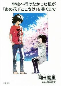 学校へ行けなかった私が「あの花」「ここさけ」を書くまで 岡田麿里／著