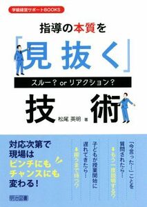 指導の本質を「見抜く」技術 スルー？　ｏｒ　リアクション？ 学級経営サポートＢＯＯＫＳ／松尾英明(著者)