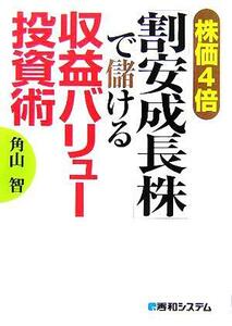 株価４倍「割安成長株」で儲ける収益バリュー投資術／角山智(著者)