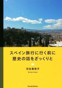 スペイン旅行に行く前に歴史の話をざっくりと Ｐａｒａｄｅ　ｂｏｏｋｓ／河合美奈子(著者)