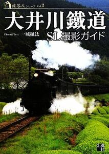 大井川鐵道ＳＬ撮影ガイド 旅写人シリーズＶｏｌ．２／一城楓汰【写真・文】