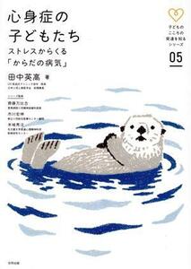 心身症の子どもたち ストレスからくる「からだの病気」 子どものこころの発達を知るシリーズ０５／田中英高(著者)