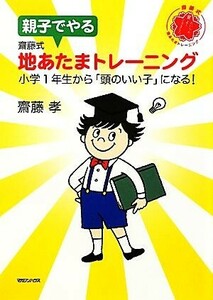 親子でやる齋藤式地あたまトレーニング 小学１年生から「頭のいい子」になる！／齋藤孝【著】