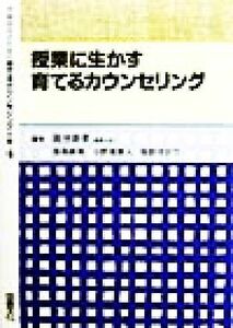 授業に生かす育てるカウンセリング 学級担任のための育てるカウンセリング全書４／国分康孝(編者),福島脩美(編者),小野瀬雅人(編者),服部ゆ