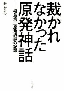 裁かれなかった原発神話 福島第二原発訴訟の記録／松谷彰夫(著者)