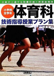 小学校全学年体育科技術指導授業プラン集 全員が上達する指導計画と授業展開例／大貫耕一【編著】