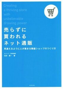 売らずに買われるネット通販 見違えるように人が集まる繁盛ショップのつくり方／石村賢一(著者)