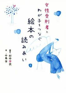 女性受刑者とわが子をつなぐ絵本の読みあい／中島学(著者),村中李衣(編著)