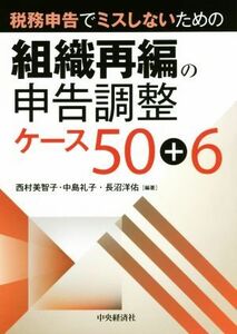 税務申告でミスしないための組織再編の申告調整ケース５０＋６　改訂改題版／西村美智子(著者),中島礼子(著者),長沼洋佑(著者)