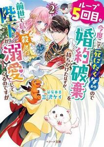 ループ５回目。今度こそ死にたくないので婚約破棄を持ちかけたはずが、前世で私を殺した陛下が溺愛してくるのですが(２) ベリーズ文庫／三