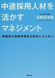 中途採用人材を活かすマネジメント 転職者の組織再適応を促進するために／尾形真実哉(著者)