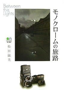 モノクロームの旅路　Ｂｅｔｗｅｅｎ　ｔｈｅ　Ｌｉｇｈｔｓ 松田敏美／著