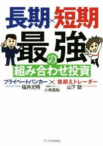 長期×短期最強の組み合わせ投資 プライベートバンカー×億超えトレーダー／山下勁(著者),福井元明(著者),小林昌裕(監修)