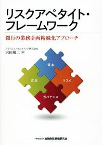 リスクアペタイト・フレームワーク 銀行の業務計画精緻化アプローチ／浜田陽二(著者)