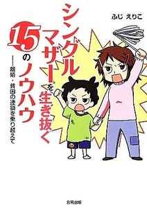 シングルマザーを生き抜く１５のノウハウ　離婚・貧困の連鎖を乗り越えて ふじえりこ／著