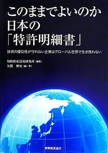 このままでよいのか日本の「特許明細書」 技術の優位性が守れない企業はグローバル世界で生き残れない／知的財産活用研究所【編】，矢間伸