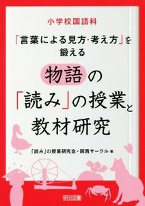 物語の「読み」の授業と教材研究 小学校国語科「言葉による見方・考え方」を鍛える／「読み」の授業研究会・関西サークル(著者)